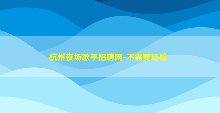 杭州夜场歌手招聘网-不需要经验